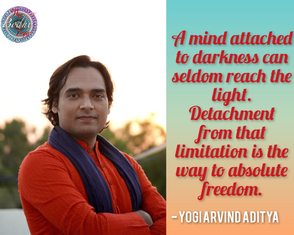 A mind attatched to darkness can seldom reach the light. Detachment from that limitation is the way to absolute freedom!